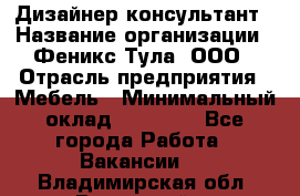 Дизайнер-консультант › Название организации ­ Феникс Тула, ООО › Отрасль предприятия ­ Мебель › Минимальный оклад ­ 20 000 - Все города Работа » Вакансии   . Владимирская обл.,Радужный г.